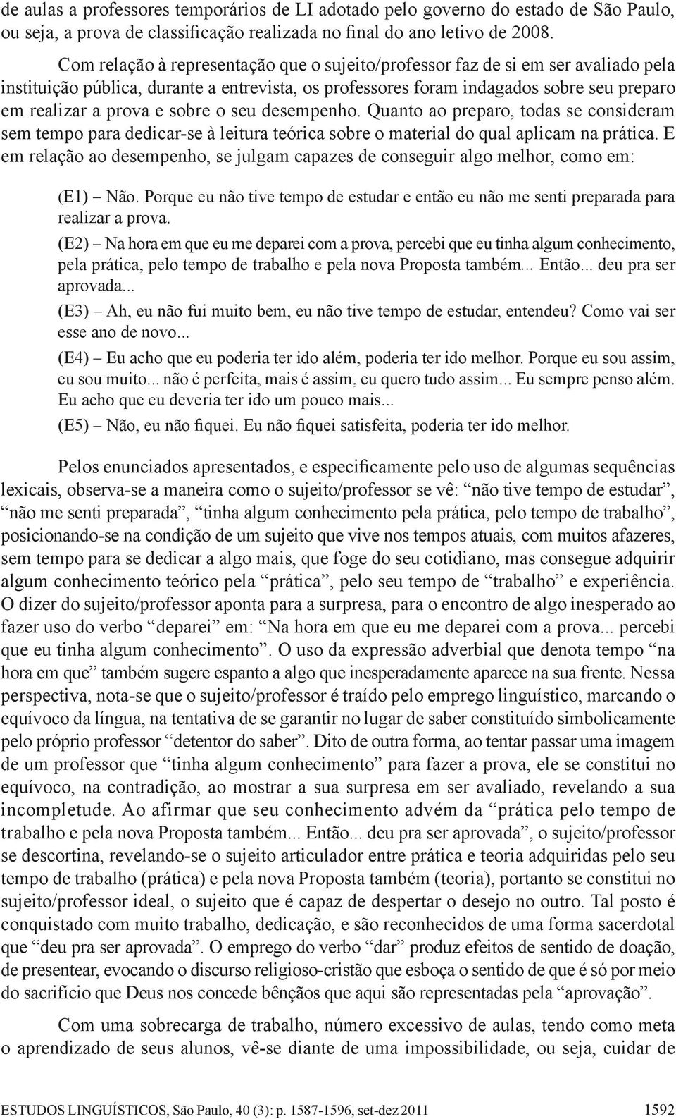 sobre o seu desempenho. Quanto ao preparo, todas se consideram sem tempo para dedicar-se à leitura teórica sobre o material do qual aplicam na prática.