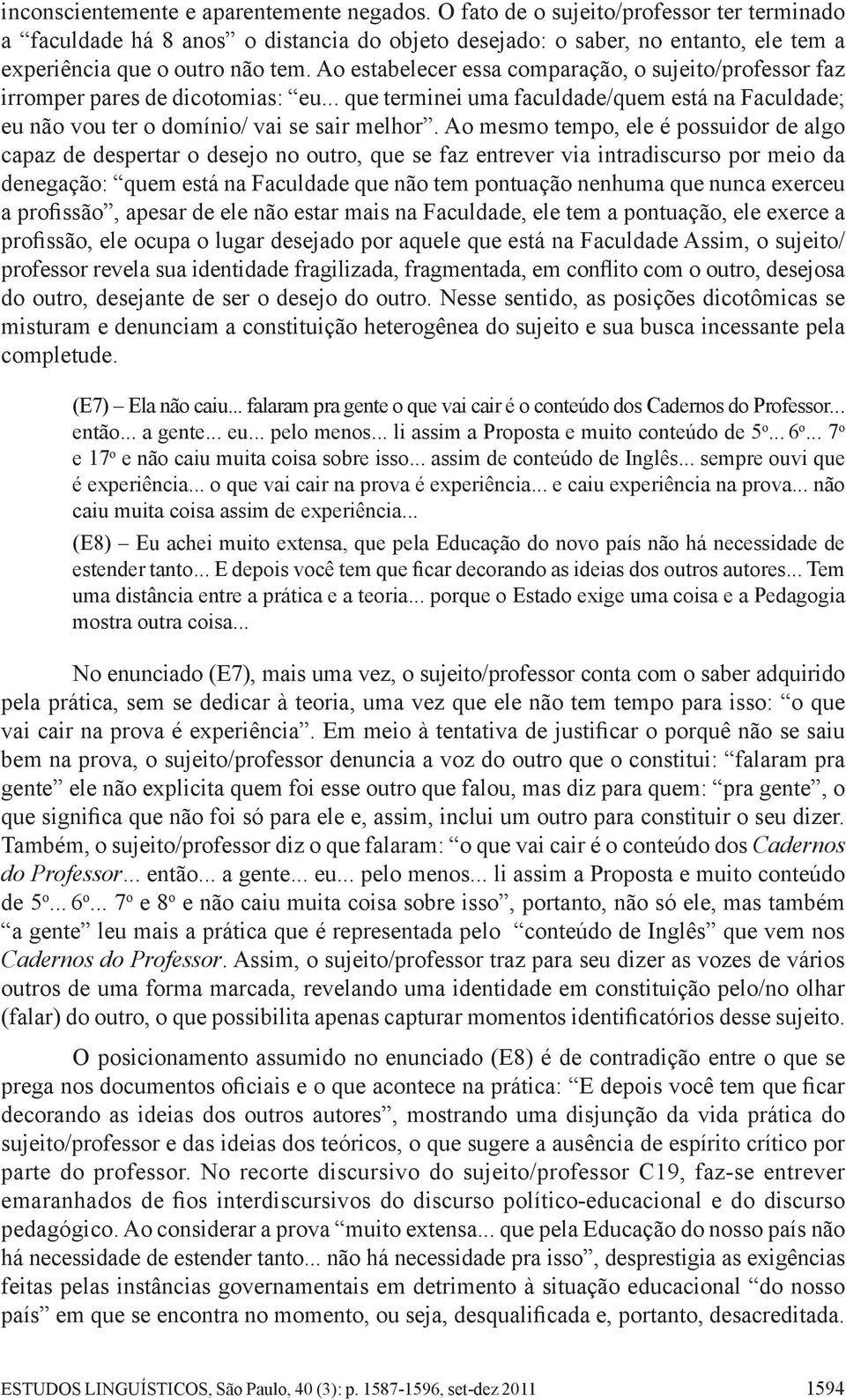 Ao estabelecer essa comparação, o sujeito/professor faz irromper pares de dicotomias: eu... que terminei uma faculdade/quem está na Faculdade; eu não vou ter o domínio/ vai se sair melhor.