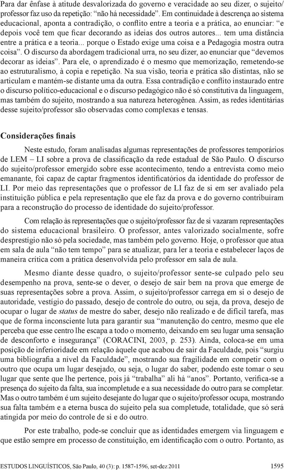 .. tem uma distância entre a prática e a teoria... porque o Estado exige uma coisa e a Pedagogia mostra outra coisa.