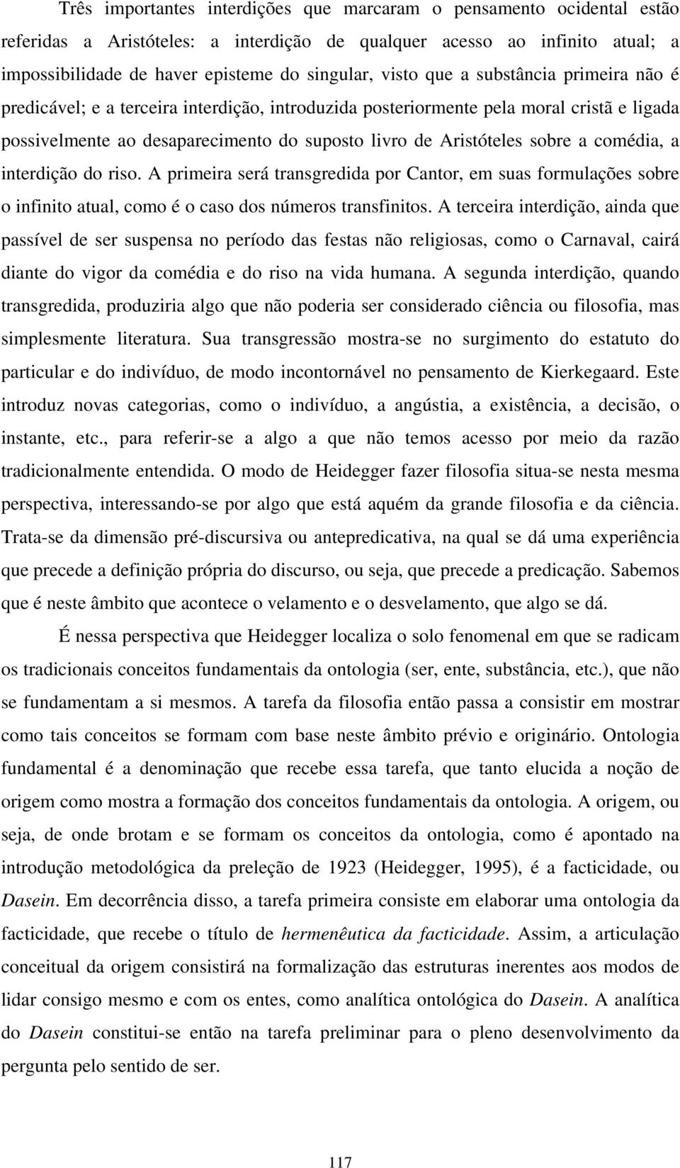 a comédia, a interdição do riso. A primeira será transgredida por Cantor, em suas formulações sobre o infinito atual, como é o caso dos números transfinitos.