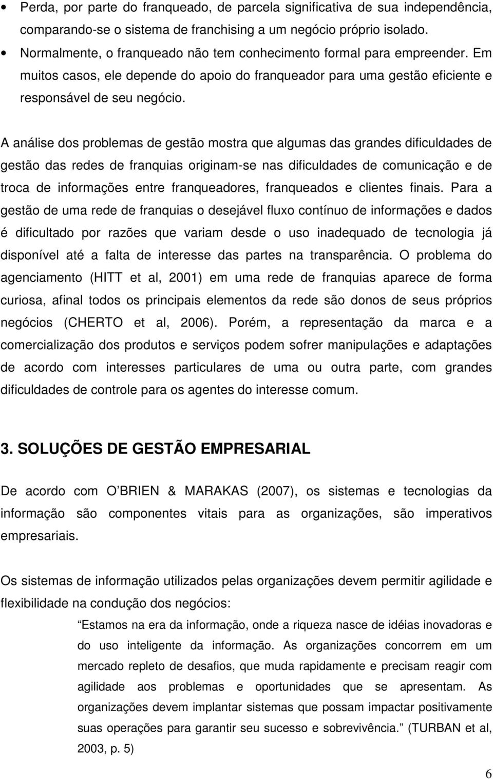 A análise dos problemas de gestão mostra que algumas das grandes dificuldades de gestão das redes de franquias originam-se nas dificuldades de comunicação e de troca de informações entre