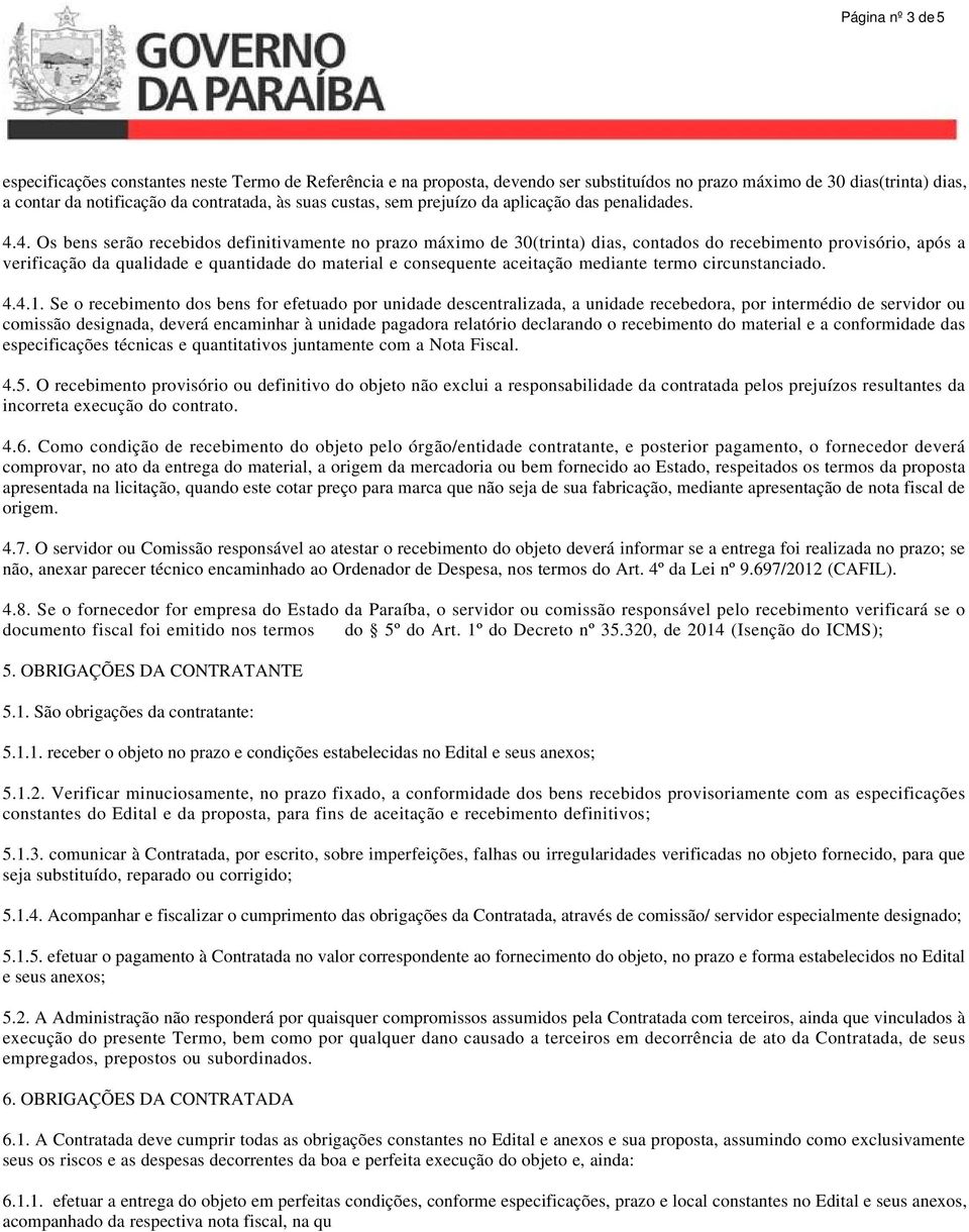 4. Os bens serão recebidos definitivamente no prazo máximo de 30(trinta) dias, contados do recebimento provisório, após a verificação da qualidade e quantidade do material e consequente aceitação