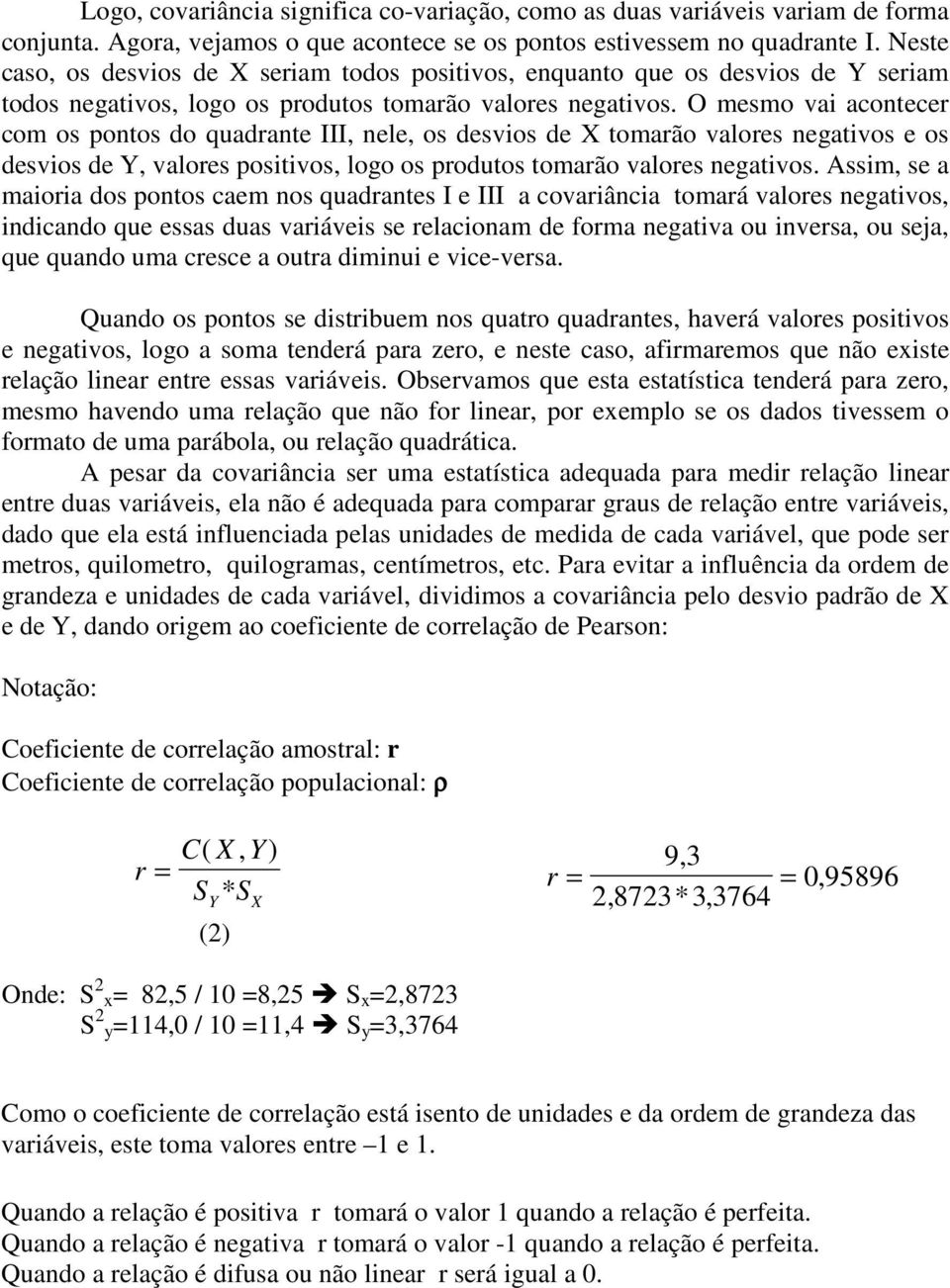 O mesmo vai acontece com os pontos do quadante III, nele, os desvios de X tomaão valoes negativos e os desvios de Y, valoes positivos, logo os podutos tomaão valoes negativos.