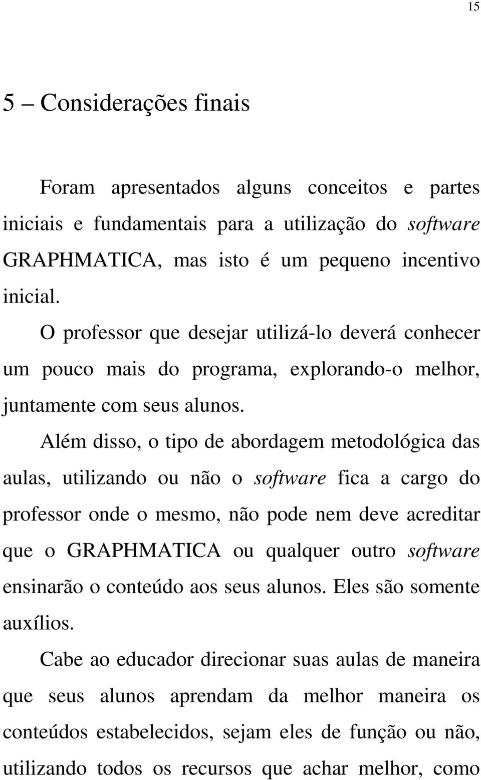 Além disso, o tipo de abordagem metodológica das aulas, utilizando ou não o software fica a cargo do professor onde o mesmo, não pode nem deve acreditar que o GRAPHMATICA ou qualquer outro