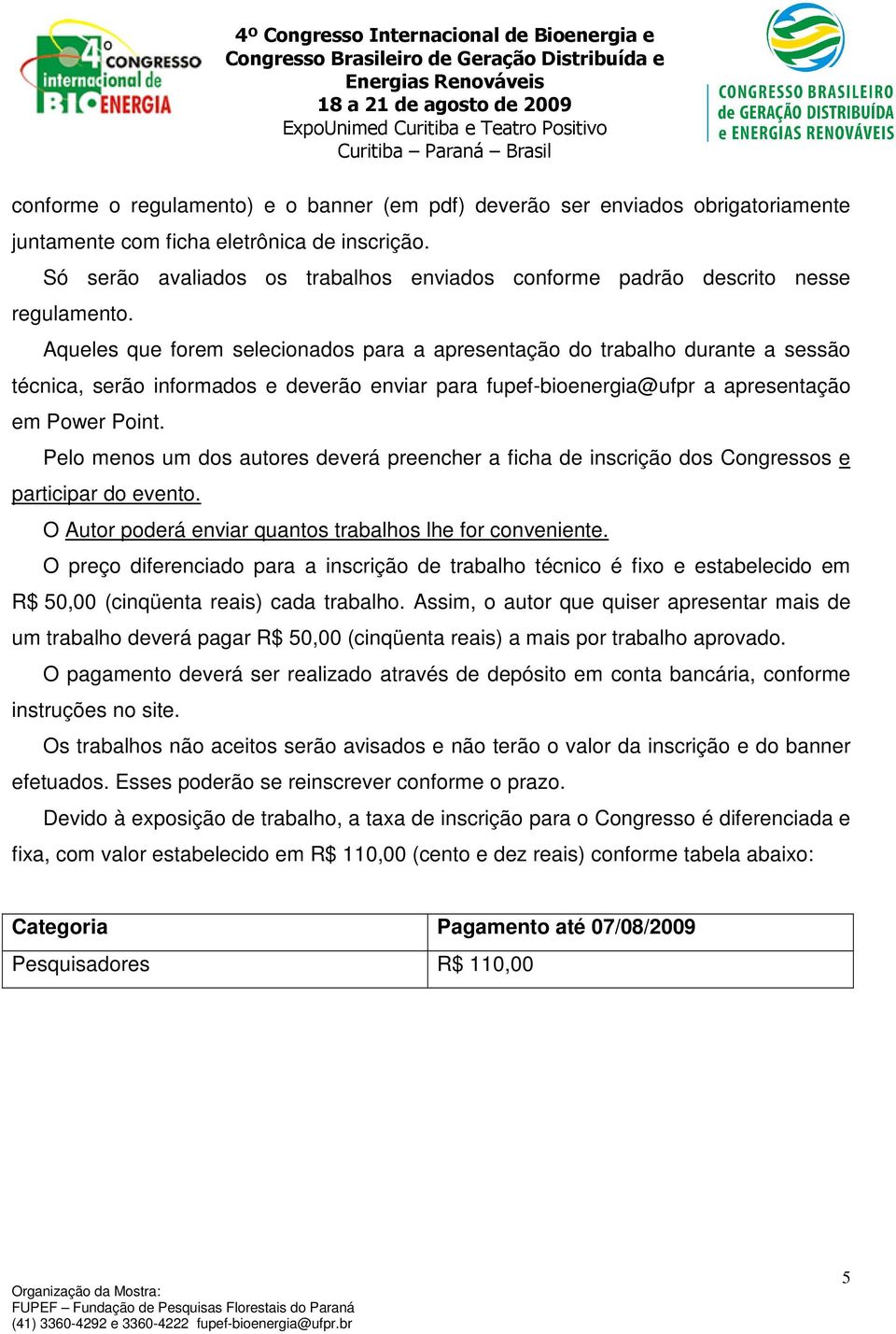 Aqueles que forem selecionados para a apresentação do trabalho durante a sessão técnica, serão informados e deverão enviar para fupef-bioenergia@ufpr a apresentação em Power Point.