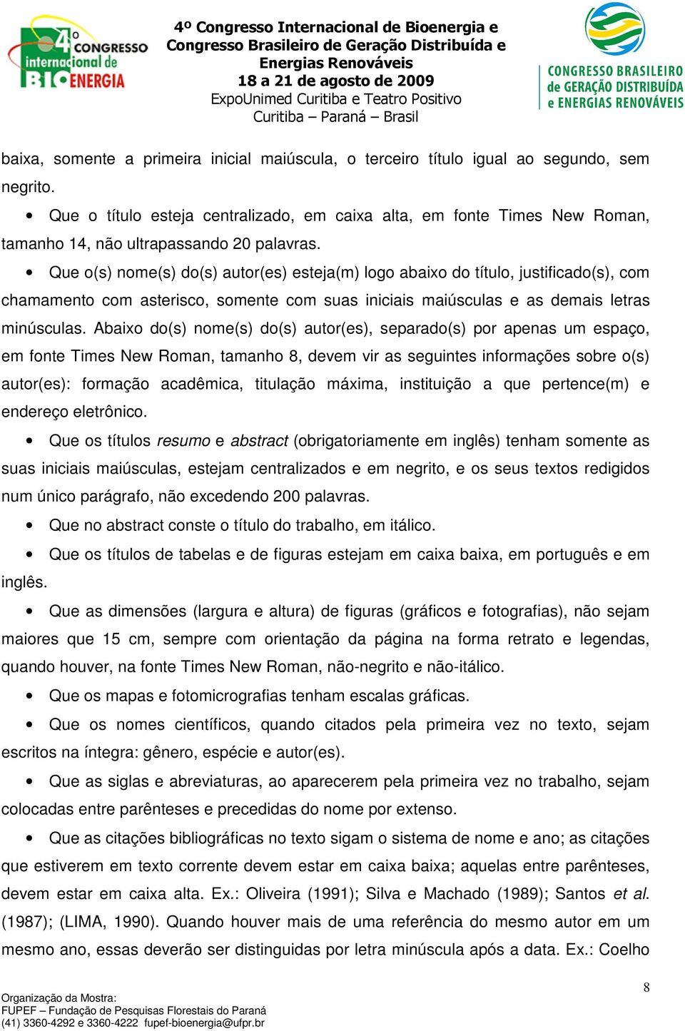 Que o(s) nome(s) do(s) autor(es) esteja(m) logo abaixo do título, justificado(s), com chamamento com asterisco, somente com suas iniciais maiúsculas e as demais letras minúsculas.