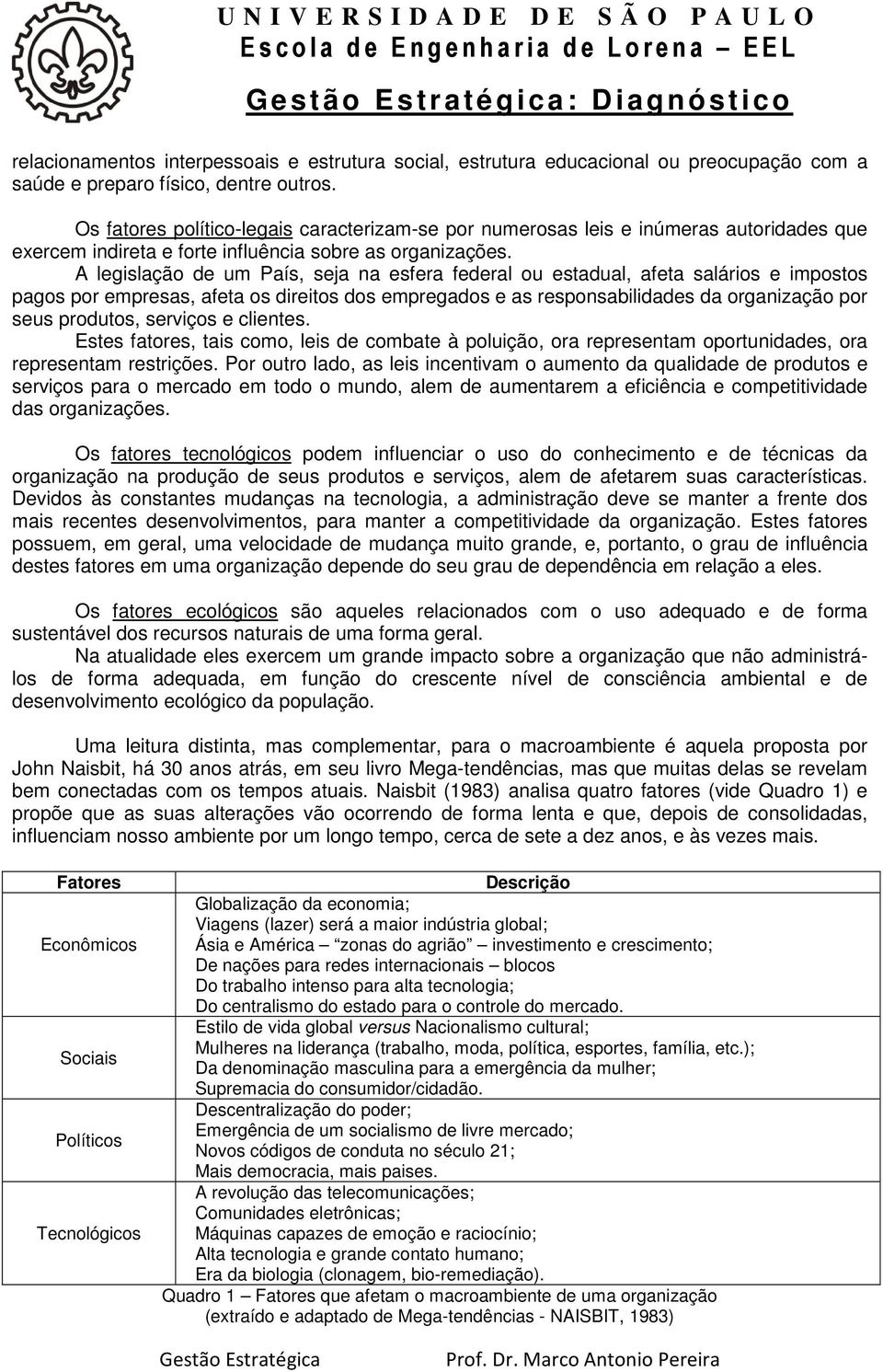 A legislação de um País, seja na esfera federal ou estadual, afeta salários e impostos pagos por empresas, afeta os direitos dos empregados e as responsabilidades da organização por seus produtos,