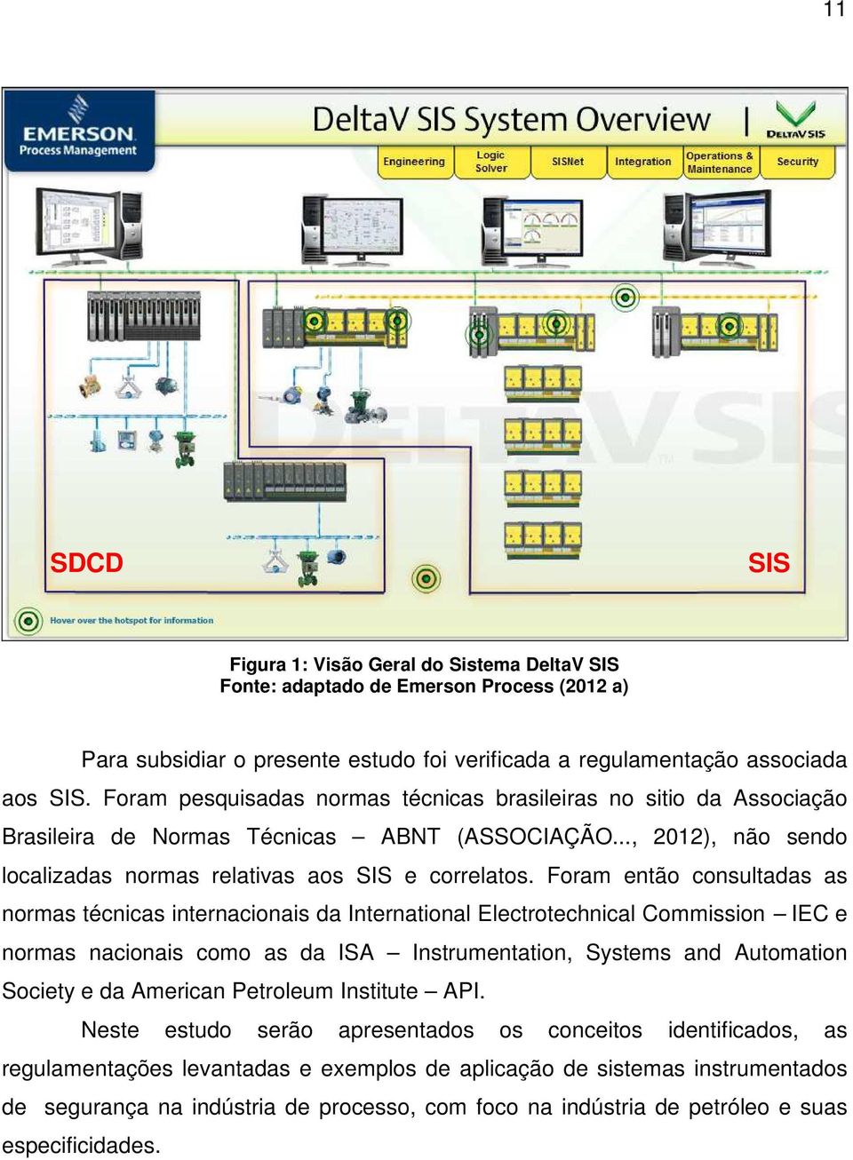 Foram então consultadas as normas técnicas internacionais da International Electrotechnical Commission IEC e normas nacionais como as da ISA Instrumentation, Systems and Automation Society e da
