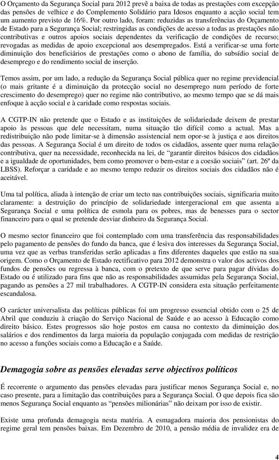 Por outro lado, foram: reduzidas as transferências do Orçamento de Estado para a Segurança Social; restringidas as condições de acesso a todas as prestações não contributivas e outros apoios sociais