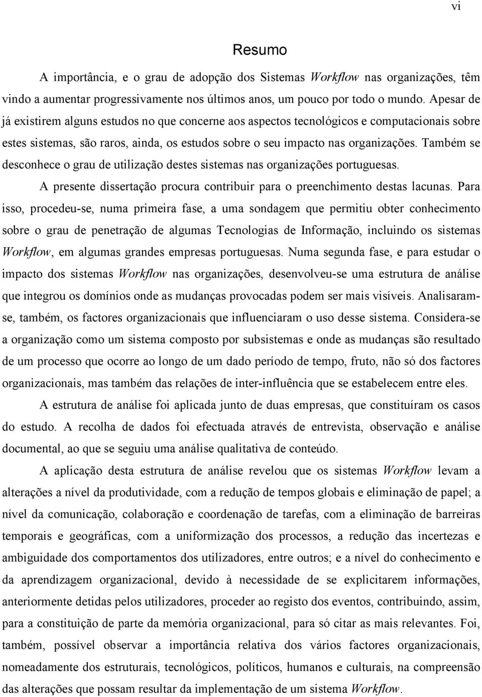 Também se desconhece o grau de utilização destes sistemas nas organizações portuguesas. A presente dissertação procura contribuir para o preenchimento destas lacunas.