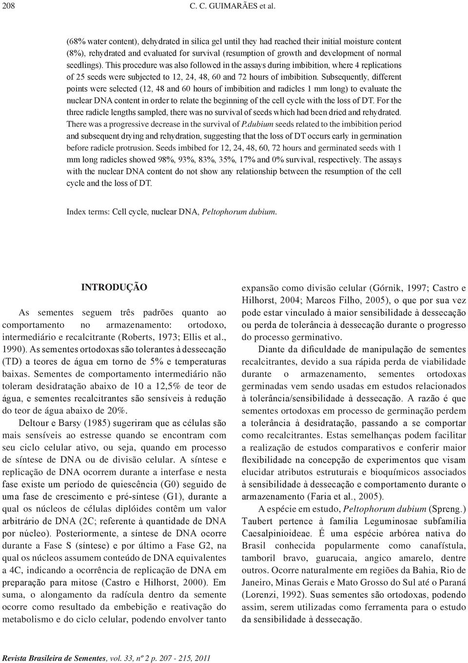 This procedure ws lso followed in the ssys during imbibition, where 4 replictions of 25 seeds were subjected to 12, 24, 48, 60 nd 72 hours of imbibition.