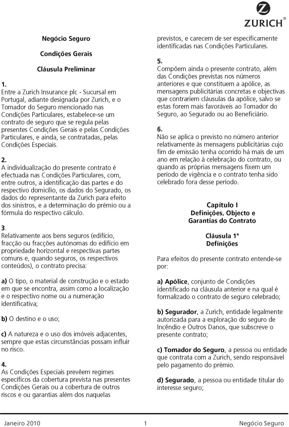 A individualização do presente contrato é efectuada nas Condições Particulares, com, entre outros, a identificação das partes e do respectivo domicílio, os dados do Segurado, os dados do