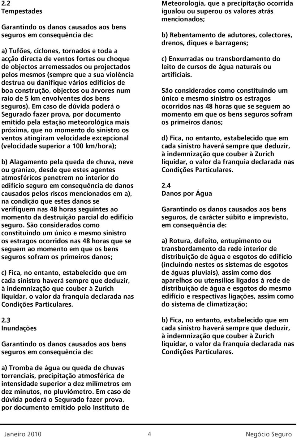 Em caso de dúvida poderá o Segurado fazer prova, por documento emitido pela estação meteorológica mais próxima, que no momento do sinistro os ventos atingiram velocidade excepcional (velocidade