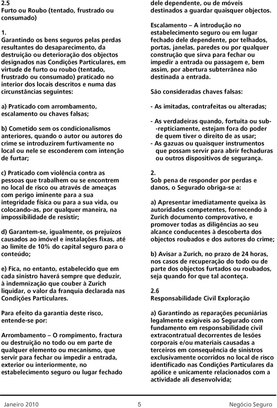 ou chaves falsas; b) Cometido sem os condicionalismos anteriores, quando o autor ou autores do crime se introduzirem furtivamente no local ou nele se esconderem com intenção de furtar; c) Praticado