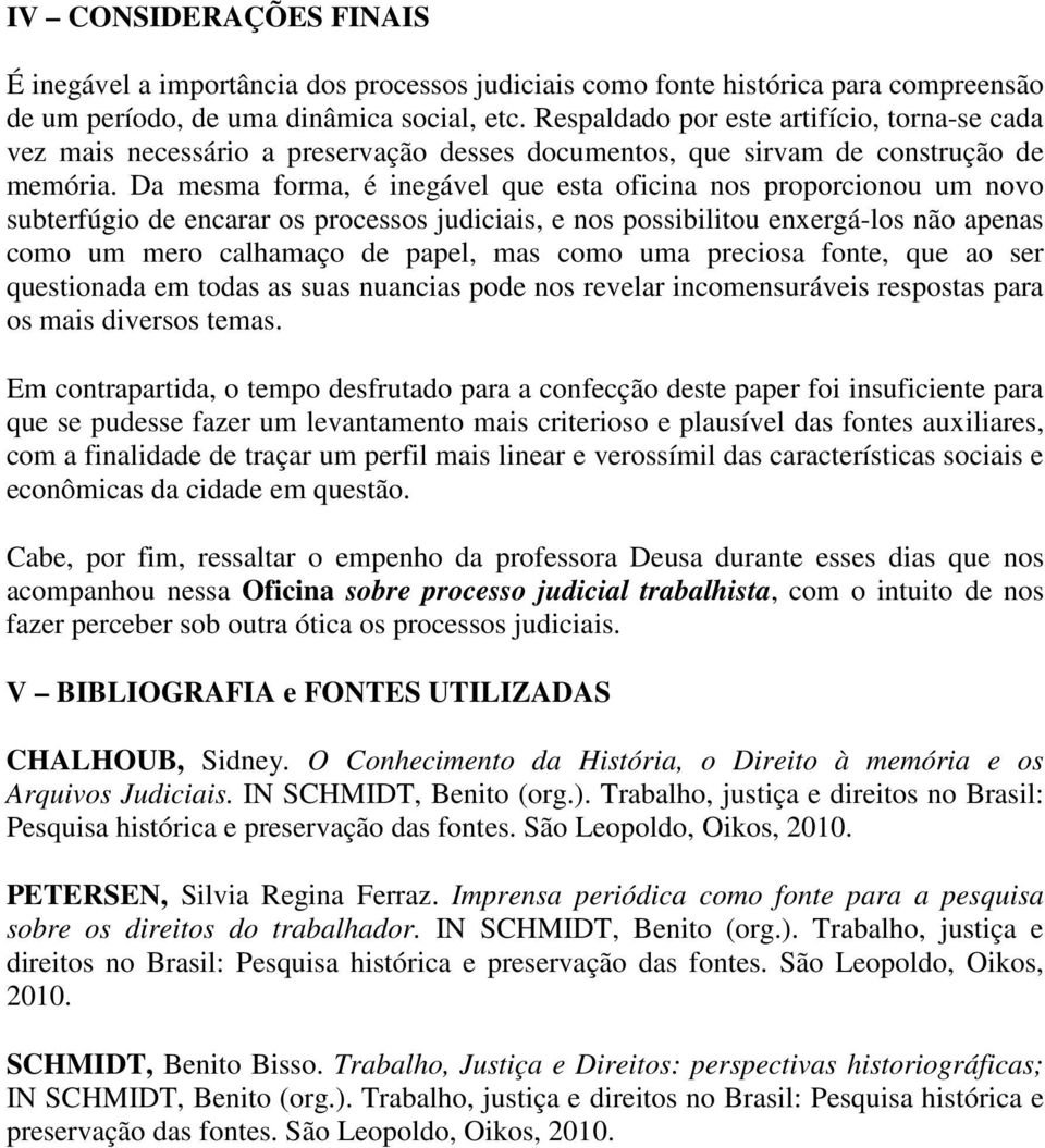 Da mesma forma, é inegável que esta oficina nos proporcionou um novo subterfúgio de encarar os processos judiciais, e nos possibilitou enxergá-los não apenas como um mero calhamaço de papel, mas como