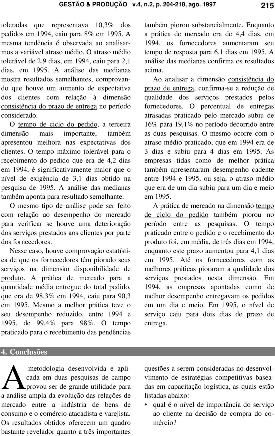 A análise das medianas mostra resultados semelhantes, comprovando que houve um aumento de expectativa dos clientes com relação à dimensão consistência do prazo de entrega no período considerado.