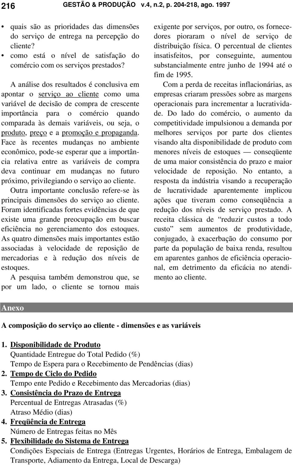 A análise dos resultados é conclusiva em apontar o serviço ao cliente como uma variável de decisão de compra de crescente importância para o comércio quando comparada às demais variáveis, ou seja, o