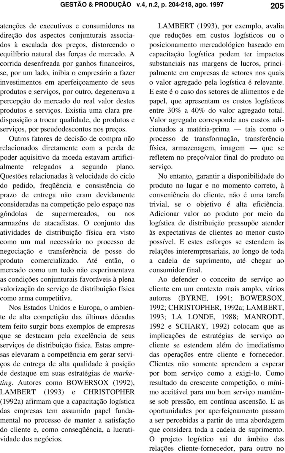 A corrida desenfreada por ganhos financeiros, se, por um lado, inibia o empresário a fazer investimentos em aperfeiçoamento de seus produtos e serviços, por outro, degenerava a percepção do mercado