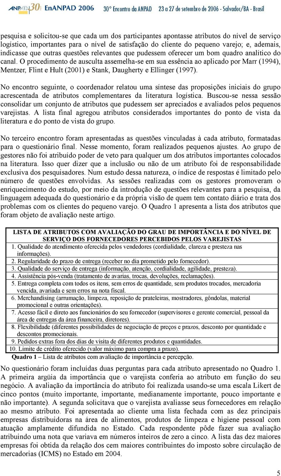 O procedimento de ausculta assemelha-se em sua essência ao aplicado por Marr (1994), Mentzer, Flint e Hult (2001) e Stank, Daugherty e Ellinger (1997).