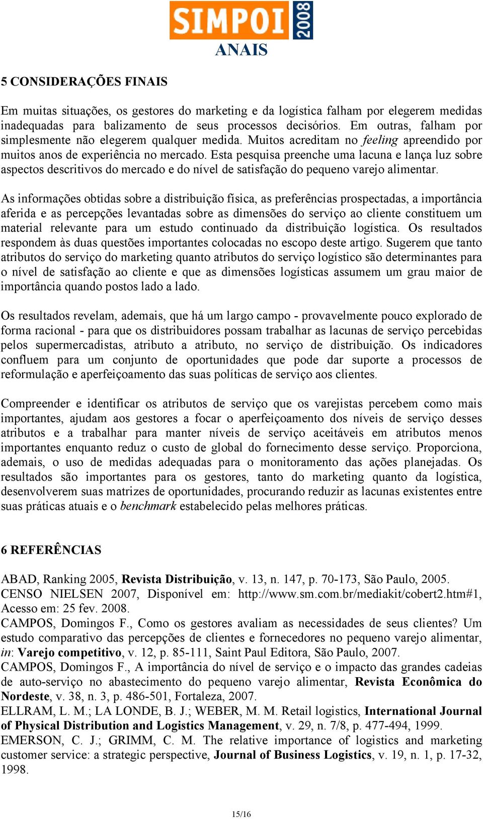 Esta pesquisa preenche uma lacuna e lança luz sobre aspectos descritivos do mercado e do nível de satisfação do pequeno varejo alimentar.