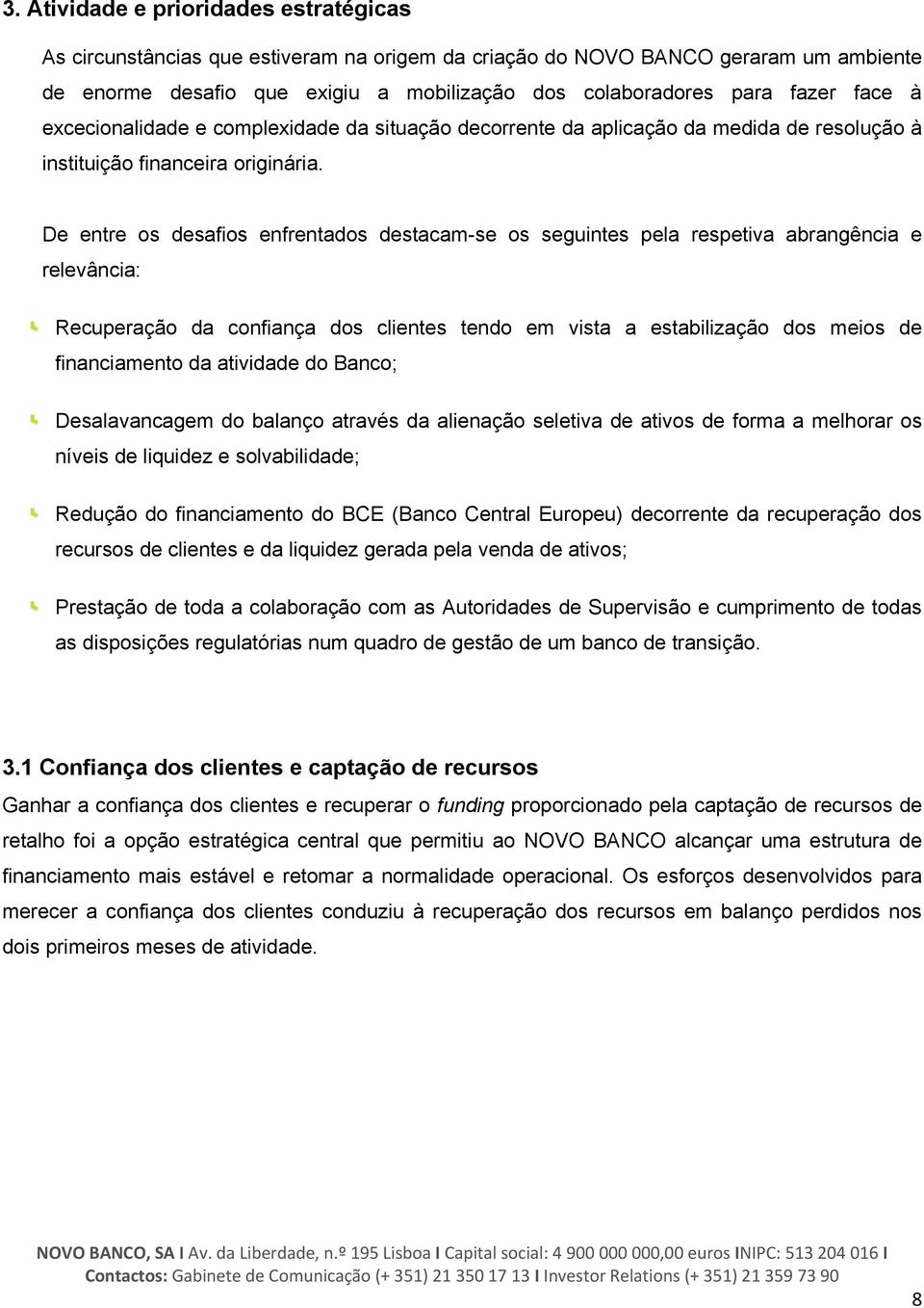 De entre os desafios enfrentados destacam-se os seguintes pela respetiva abrangência e relevância: Recuperação da confiança dos clientes tendo em vista a estabilização dos meios de financiamento da