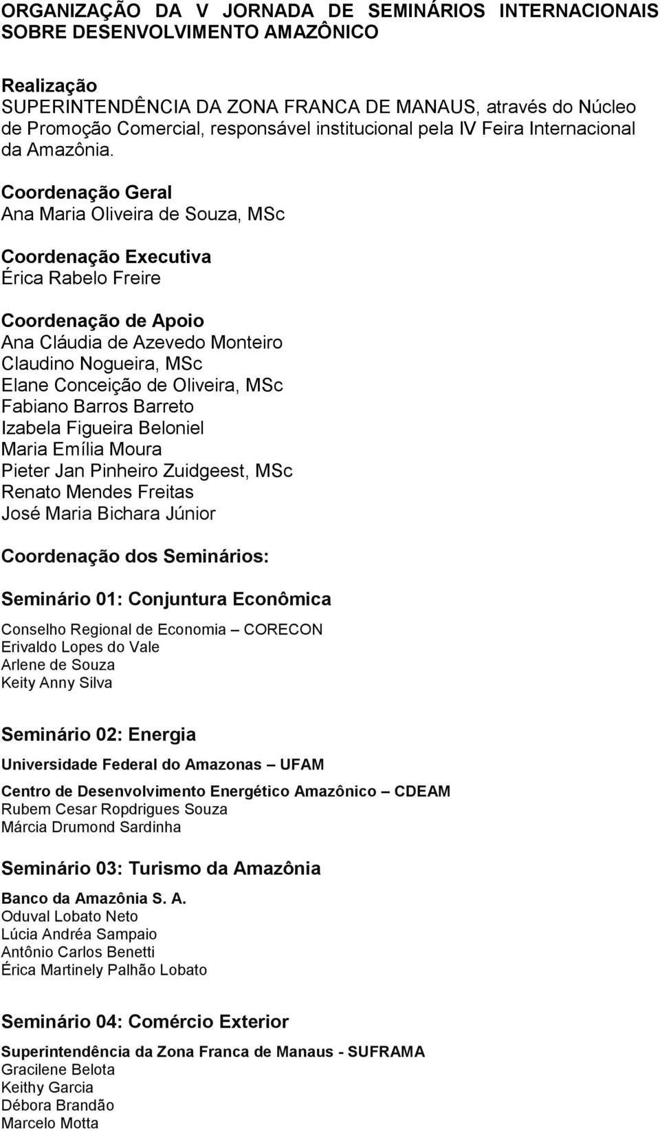 Coordenação Geral Ana Maria Oliveira de Souza, MSc Coordenação Executiva Érica Rabelo Freire Coordenação de Apoio Ana Cláudia de Azevedo Monteiro Claudino Nogueira, MSc Elane Conceição de Oliveira,