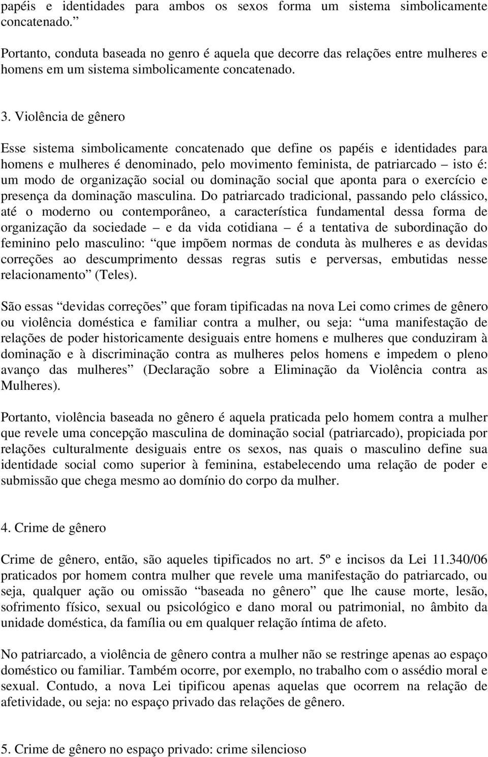 Violência de gênero Esse sistema simbolicamente concatenado que define os papéis e identidades para homens e mulheres é denominado, pelo movimento feminista, de patriarcado isto é: um modo de