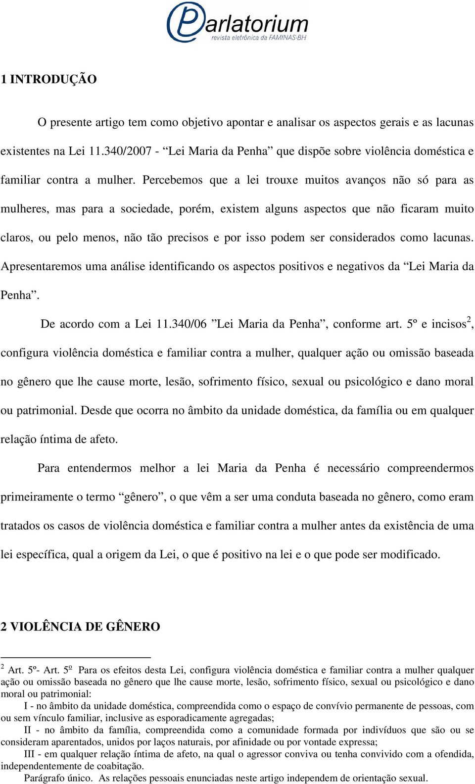 Percebemos que a lei trouxe muitos avanços não só para as mulheres, mas para a sociedade, porém, existem alguns aspectos que não ficaram muito claros, ou pelo menos, não tão precisos e por isso podem