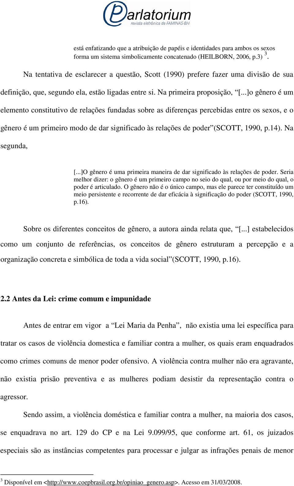 ..]o gênero é um elemento constitutivo de relações fundadas sobre as diferenças percebidas entre os sexos, e o gênero é um primeiro modo de dar significado às relações de poder (SCOTT, 1990, p.14).