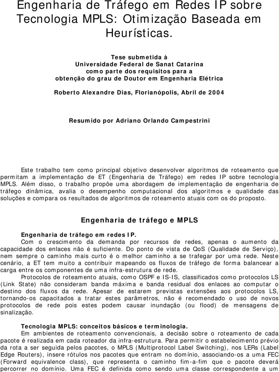 Resumido por Adriano Orlando Campestrini Este trabalho tem como principal objetivo desenvolver algoritmos de roteamento que permitam a implementação de ET (Engenharia de Tráfego) em redes IP sobre