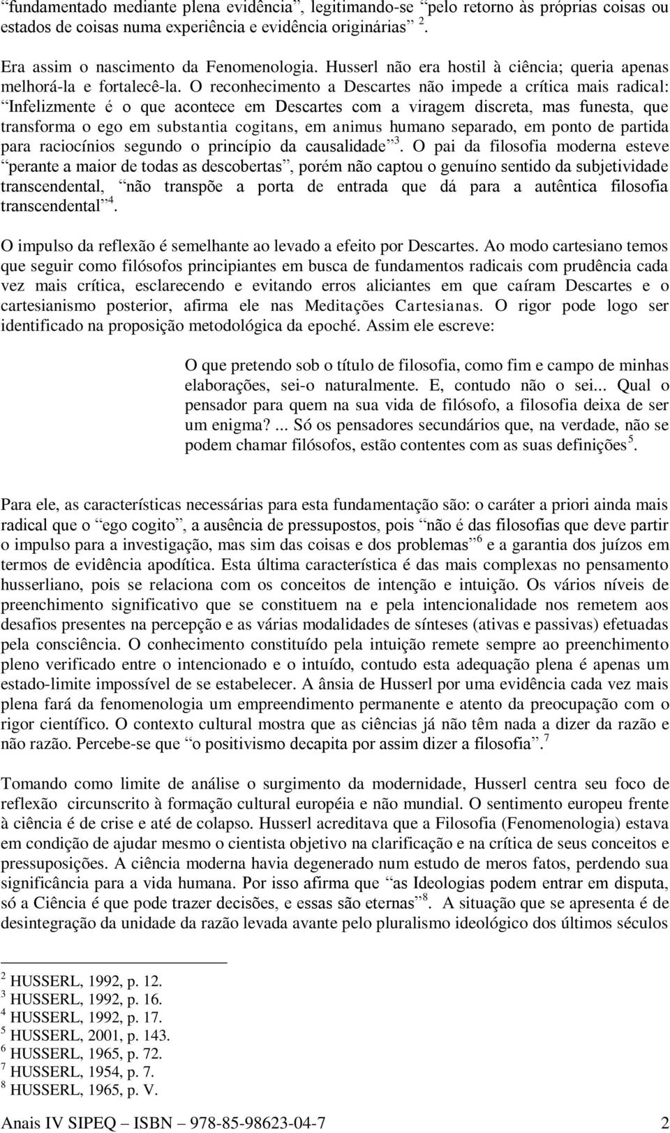 O reconhecimento a Descartes não impede a crítica mais radical: Infelizmente é o que acontece em Descartes com a viragem discreta, mas funesta, que transforma o ego em substantia cogitans, em animus