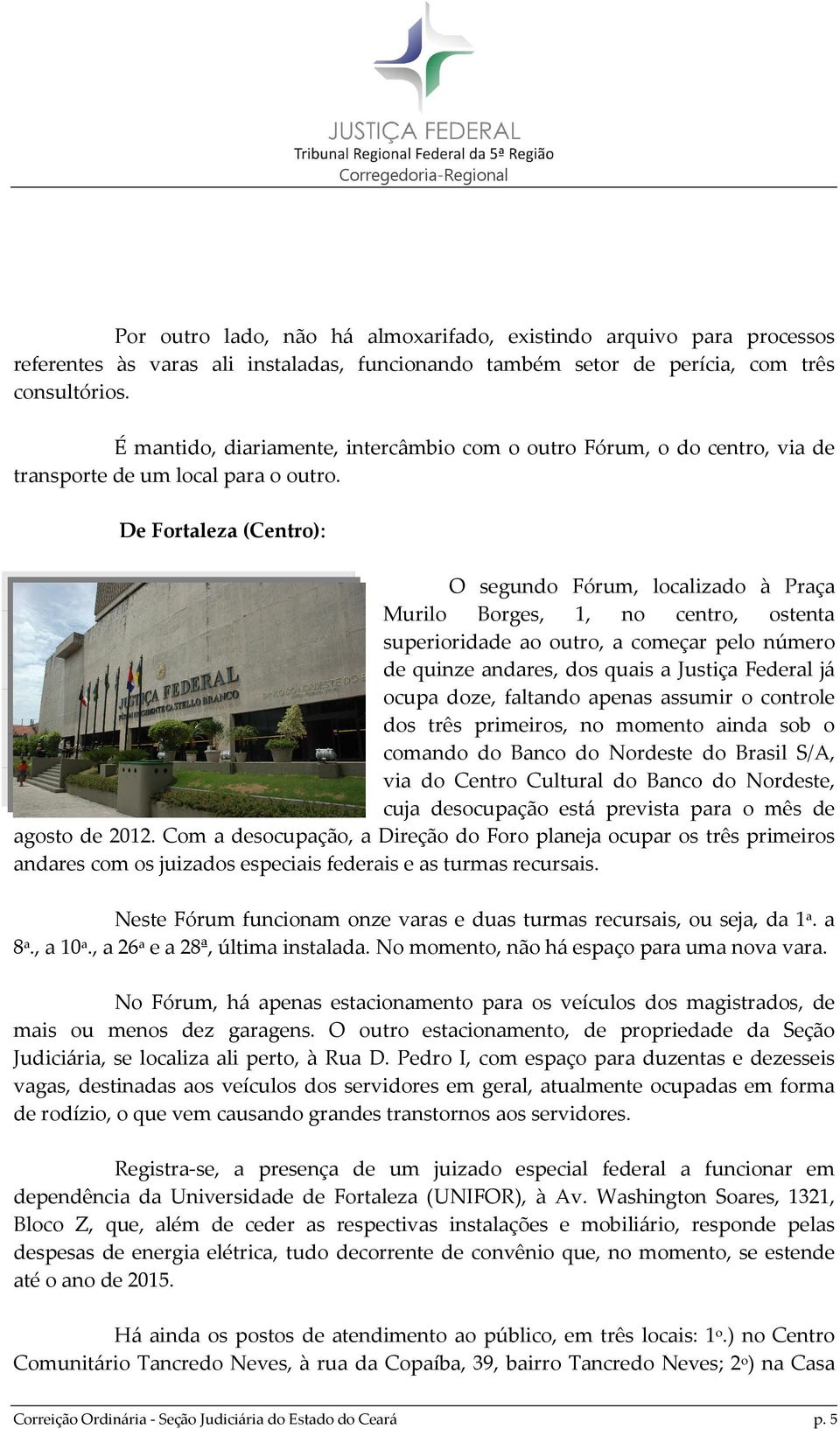 De Fortaleza (Centro): O segundo Fórum, localizado à Praça Murilo Borges, 1, no centro, ostenta superioridade ao outro, a começar pelo número de quinze andares, dos quais a Justiça Federal já ocupa