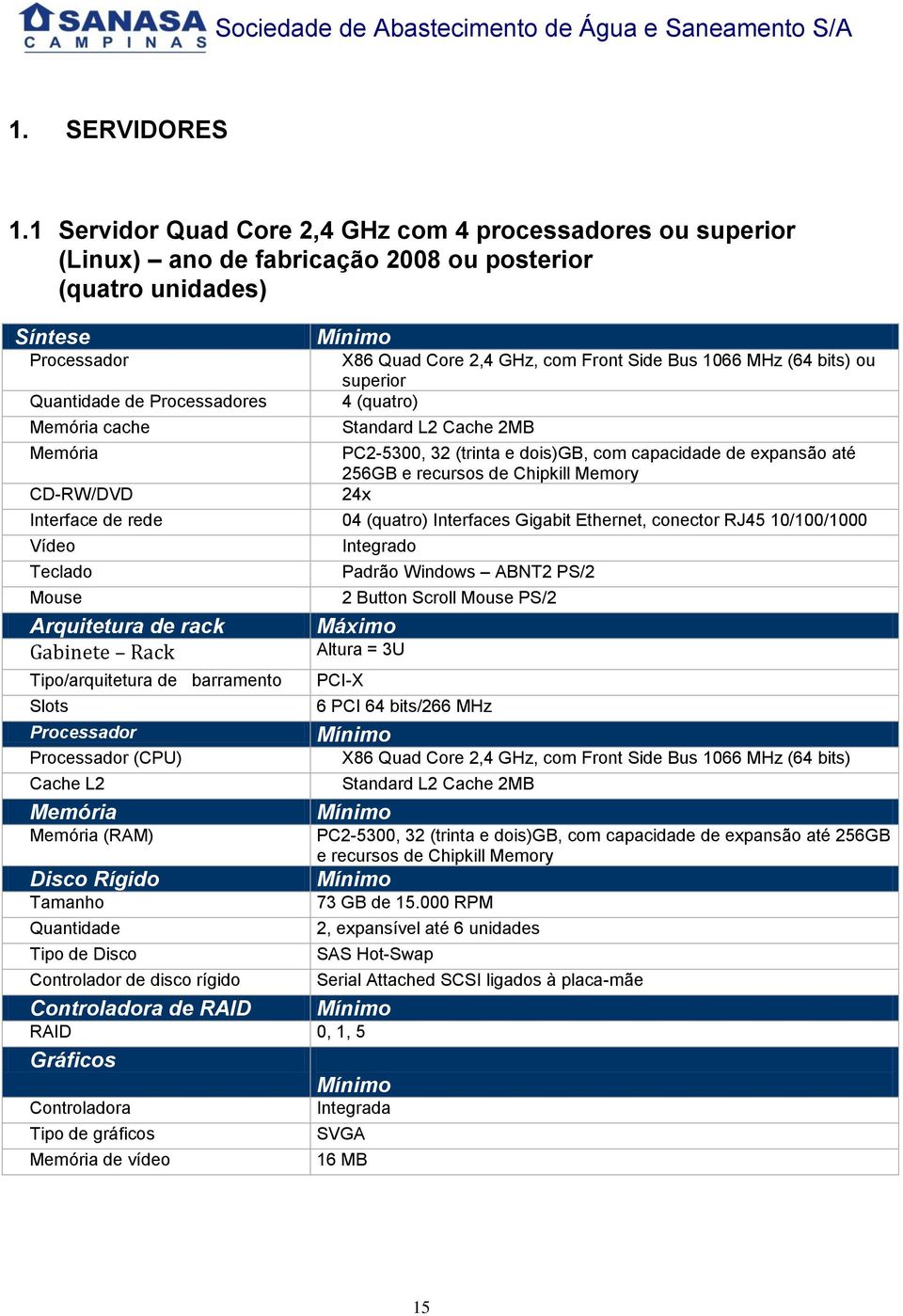 CD-RW/DVD X86 Quad Core 2,4 GHz, com Front Side Bus 1066 MHz (64 bits) ou superior 4 (quatro) Standard L2 Cache 2MB PC2-5300, 32 (trinta e dois)gb, com capacidade de expansão até 256GB e recursos de