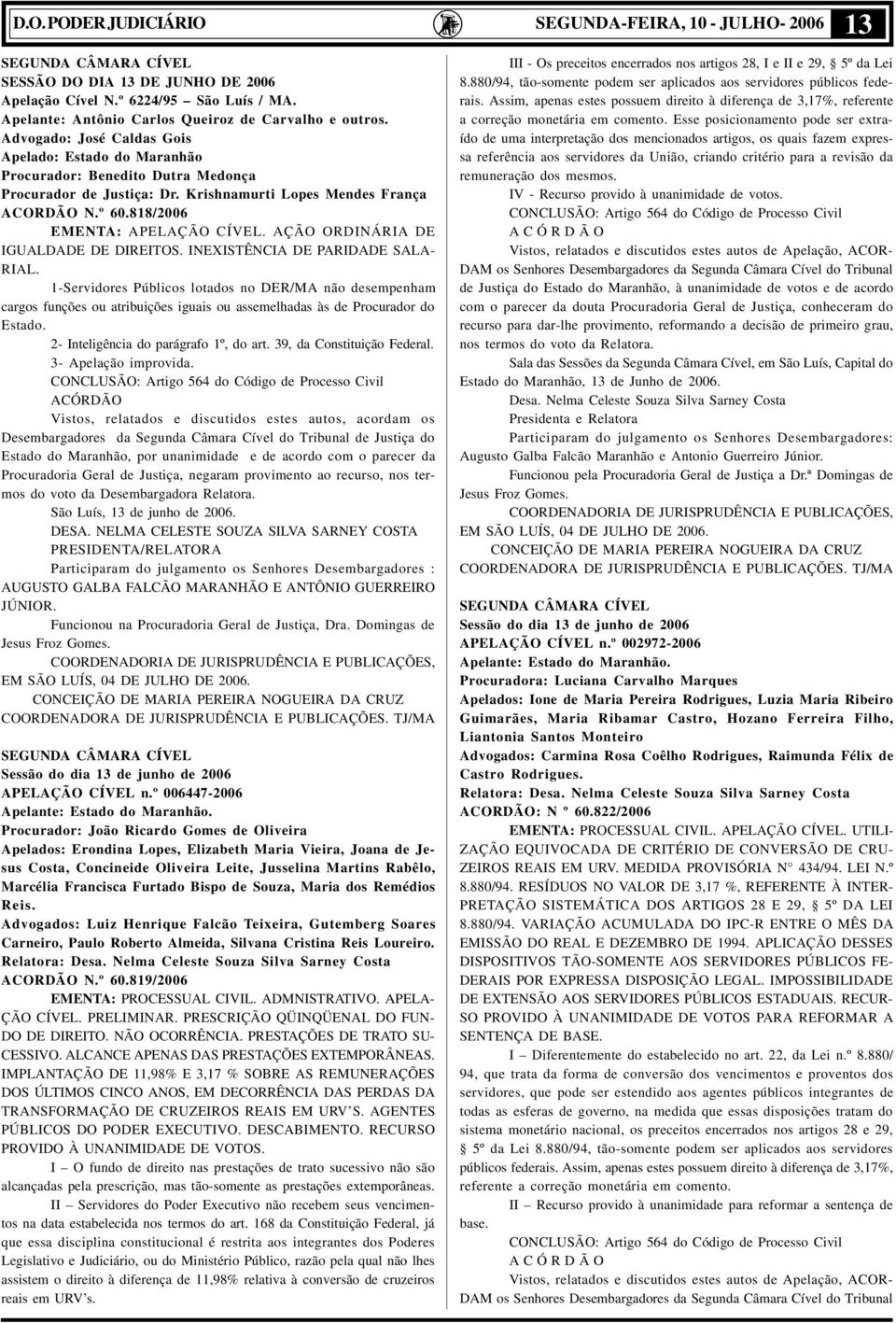 Krishnamurti Lopes Mendes França ACORDÃO N.º 60.818/2006 EMENTA: APELAÇÃO CÍVEL. AÇÃO ORDINÁRIA DE IGUALDADE DE DIREITOS. INEXISTÊNCIA DE PARIDADE SALA- RIAL.