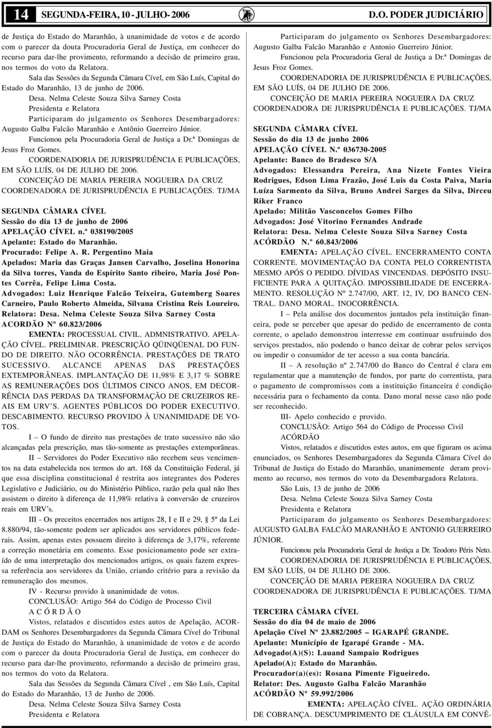 PODER JUDICIÁRIO de Justiça do Estado do Maranhão, à unanimidade de votos e de acordo com o parecer da douta Procuradoria Geral de Justiça, em conhecer do recurso para dar-lhe provimento, reformando