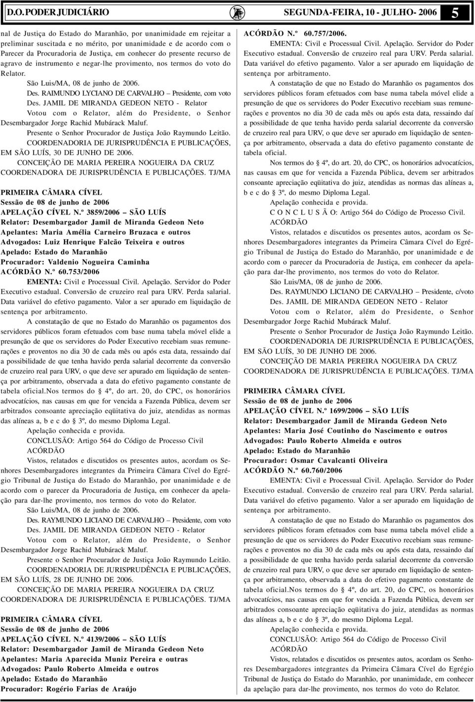 RAIMUNDO LYCIANO DE CARVALHO Presidente, com voto Des. JAMIL DE MIRANDA GEDEON NETO - Relator Votou com o Relator, além do Presidente, o Senhor Desembargador Jorge Rachid Mubárack Maluf.