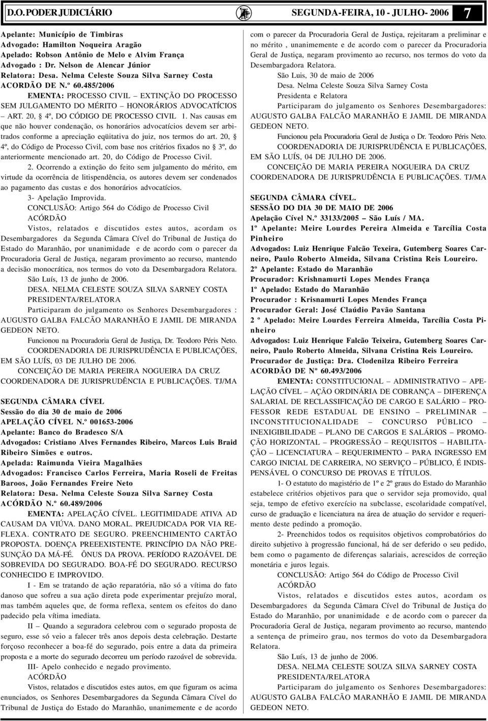 485/2006 EMENTA: PROCESSO CIVIL EXTINÇÃO DO PROCESSO SEM JULGAMENTO DO MÉRITO HONORÁRIOS ADVOCATÍCIOS ART. 20, 4º, DO CÓDIGO DE PROCESSO CIVIL 1.