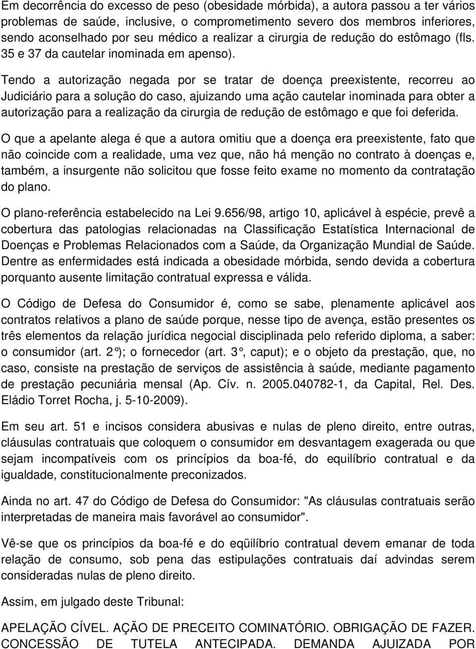 Tendo a autorização negada por se tratar de doença preexistente, recorreu ao Judiciário para a solução do caso, ajuizando uma ação cautelar inominada para obter a autorização para a realização da