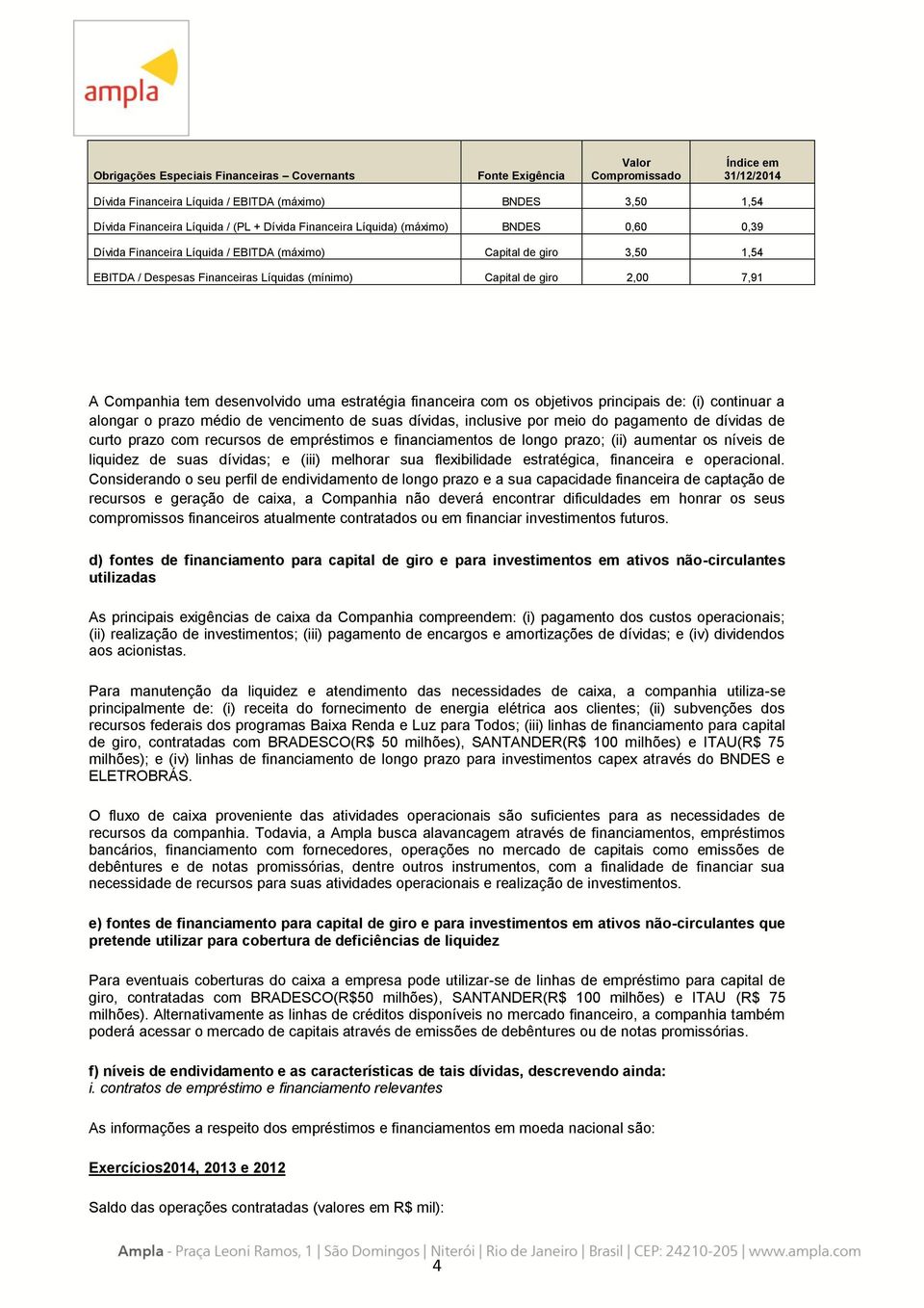 Companhia tem desenvolvido uma estratégia financeira com os objetivos principais de: (i) continuar a alongar o prazo médio de vencimento de suas dívidas, inclusive por meio do pagamento de dívidas de