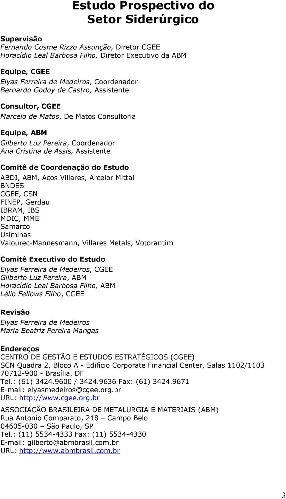 Coordenação do Estudo ABDI, ABM, Aços Villares, Arcelor Mittal BNDES CGEE, CSN FINEP, Gerdau IBRAM, IBS MDIC, MME Samarco Usiminas Valourec-Mannesmann, Villares Metals, Votorantim Comitê Executivo do