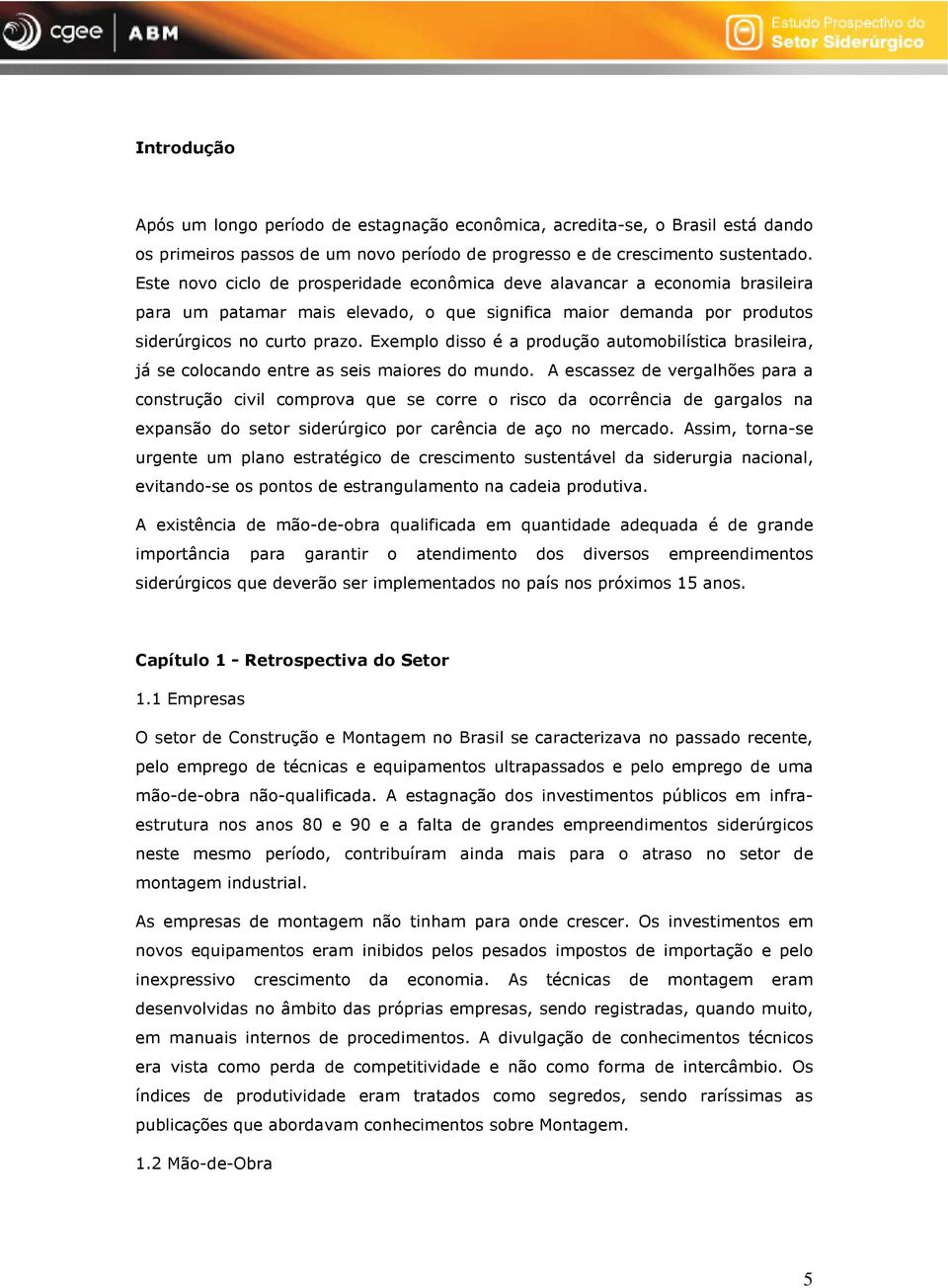 Exemplo disso é a produção automobilística brasileira, já se colocando entre as seis maiores do mundo.