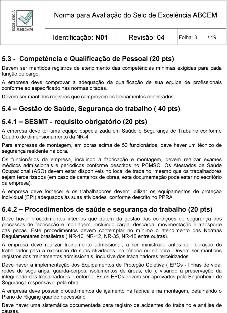 A empresa deve comprovar a adequação da qualificação de sua equipe de profissionais conforme ao especificado nas normas citadas. Devem ser mantidos registros que comprovem os treinamentos ministrados.