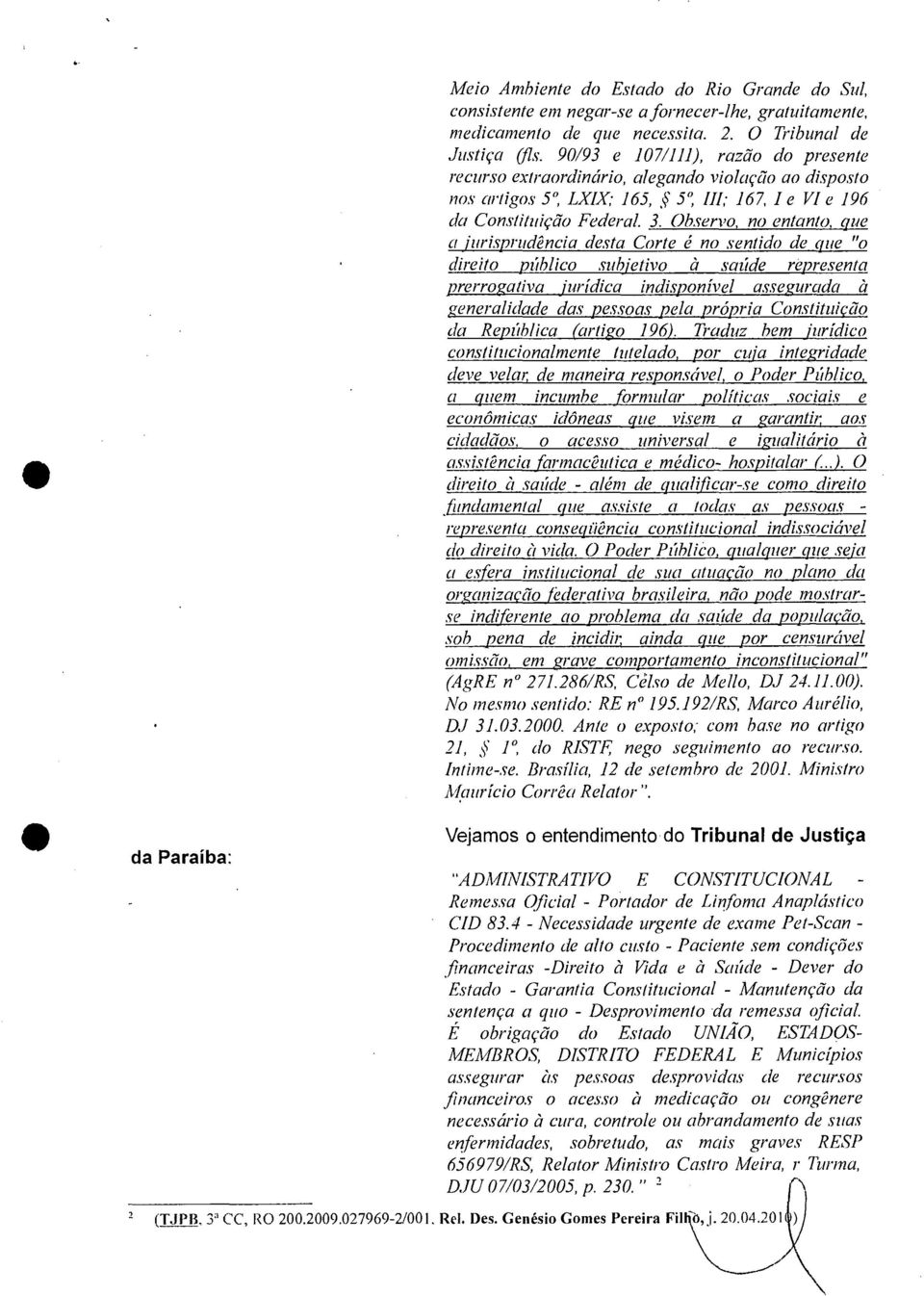 Observo, no entanto, que a jurisprudência desta Corte é no sentido de que "o direito público subjetivo à saúde representa prerrogativa jurídica indisponível assegurada à generalidade das pessoas pela