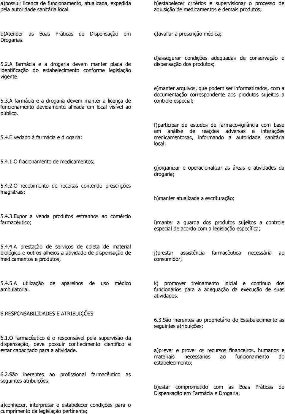 A farmácia e a drogaria devem manter placa de identificação do estabelecimento conforme legislação vigente. 5.3.