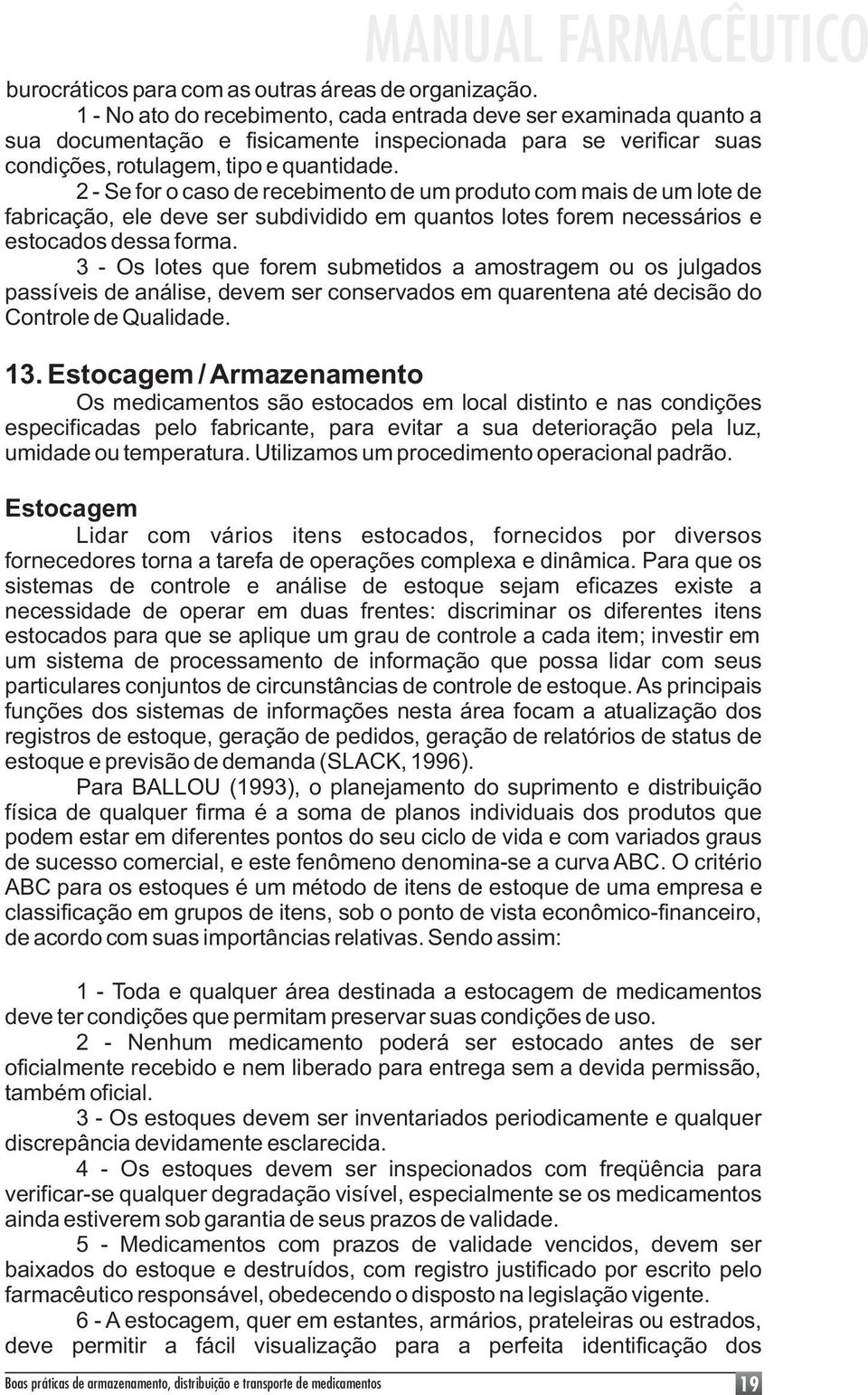 2 - Se for o caso de recebimento de um produto com mais de um lote de fabricação, ele deve ser subdividido em quantos lotes forem necessários e estocados dessa forma.