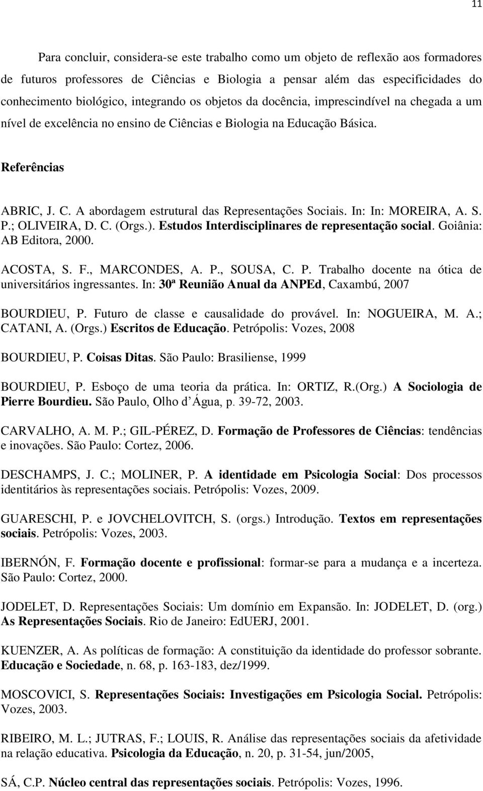 In: In: MOREIRA, A. S. P.; OLIVEIRA, D. C. (Orgs.). Estudos Interdisciplinares de representação social. Goiânia: AB Editora, 2000. ACOSTA, S. F., MARCONDES, A. P., SOUSA, C. P. Trabalho docente na ótica de universitários ingressantes.