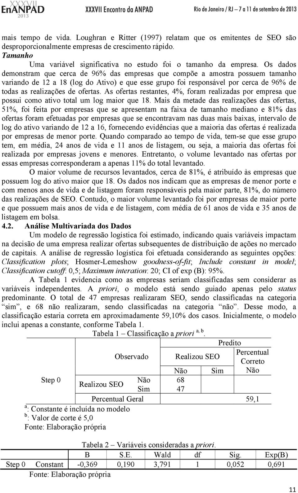 Os dados demonstram que cerca de 96% das empresas que compõe a amostra possuem tamanho variando de 12 a 18 (log do Ativo) e que esse grupo foi responsável por cerca de 96% de todas as realizações de