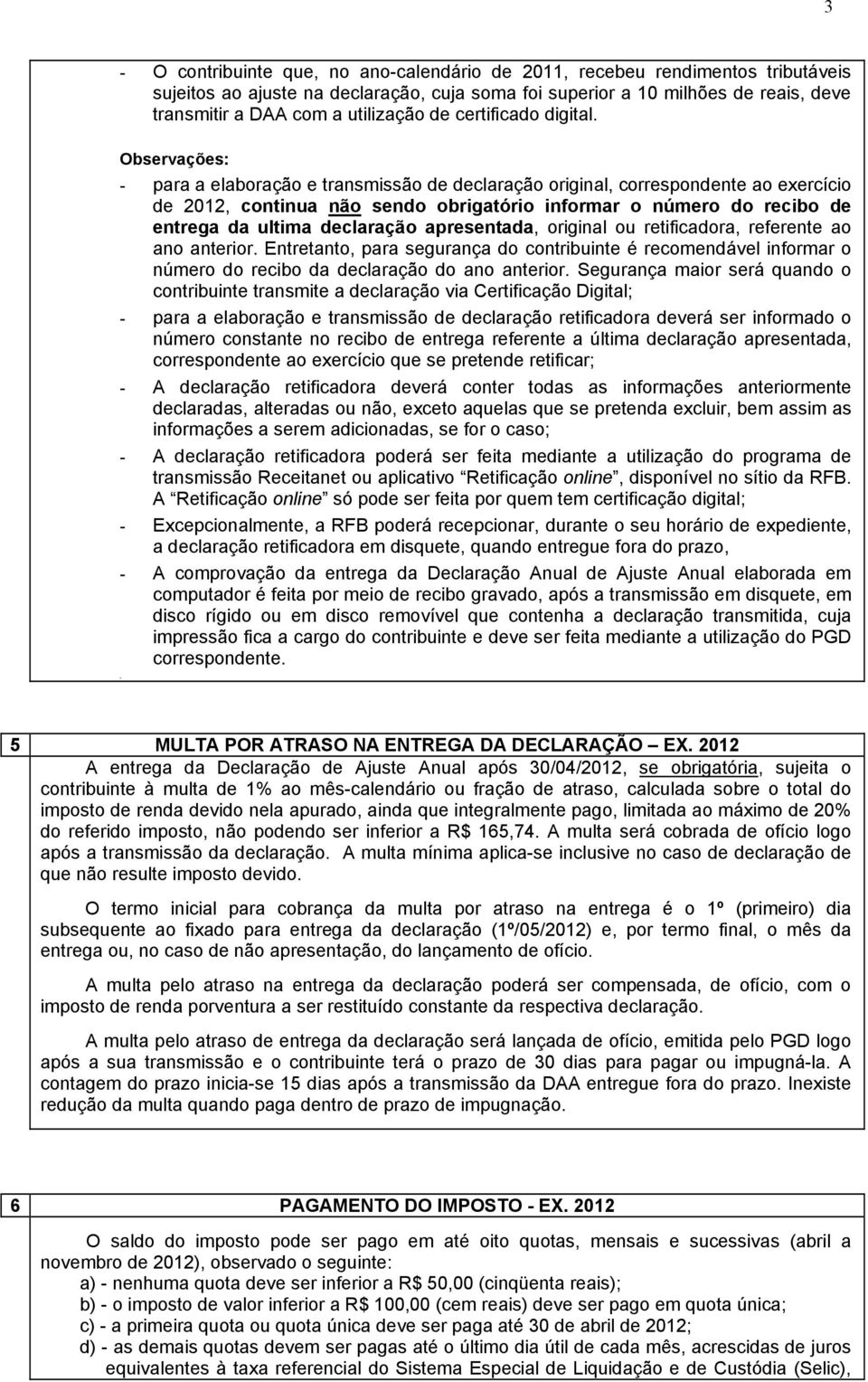 Observações: - para a elaboração e transmissão de declaração original, correspondente ao exercício de 2012, continua não sendo obrigatório informar o número do recibo de entrega da ultima declaração