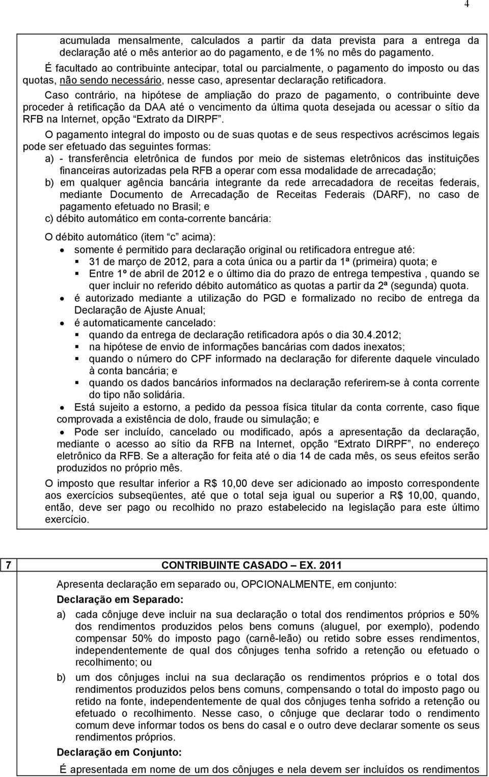 Caso contrário, na hipótese de ampliação do prazo de pagamento, o contribuinte deve proceder à retificação da DAA até o vencimento da última quota desejada ou acessar o sítio da RFB na Internet,