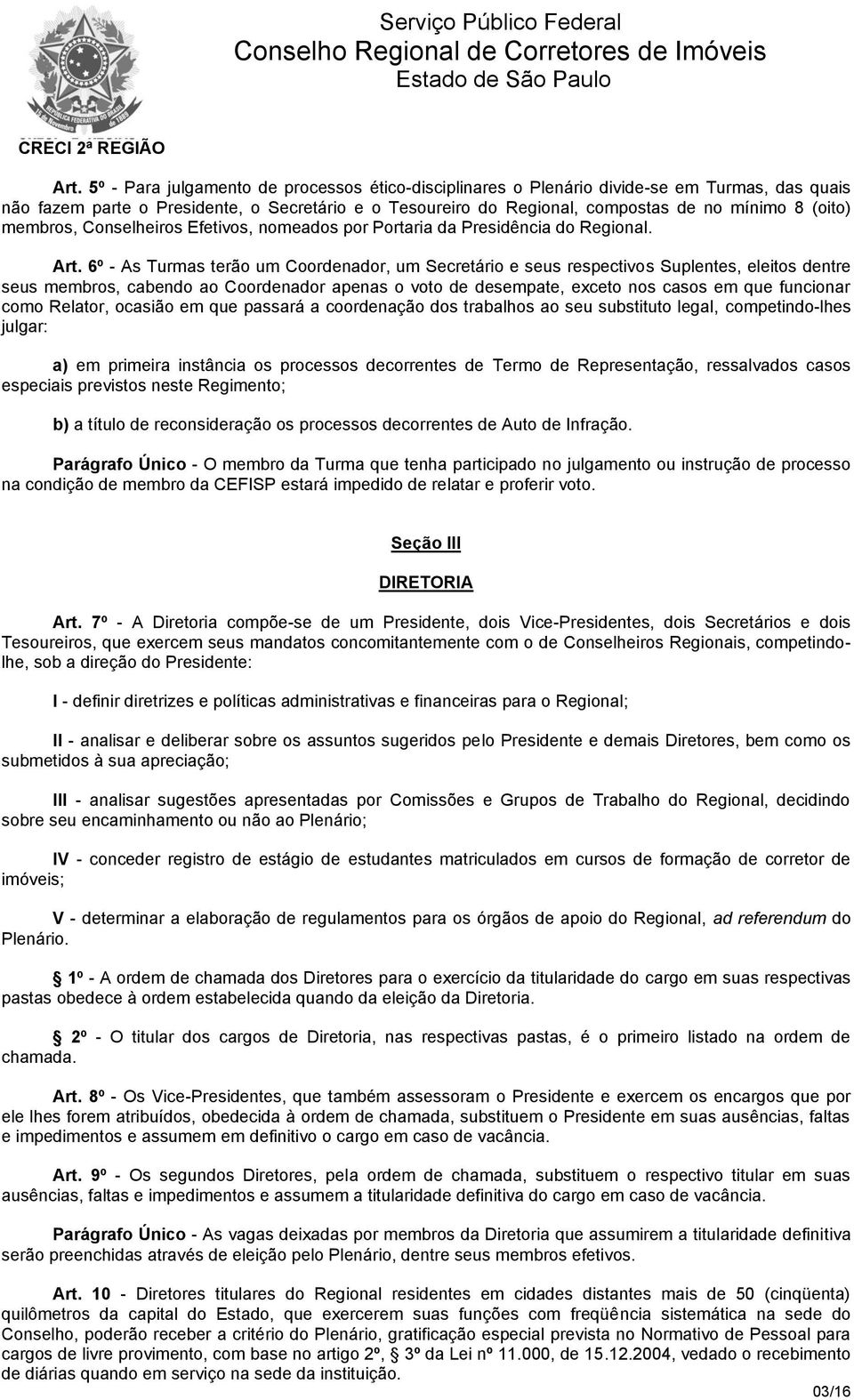 6º - As Turmas terão um Coordenador, um Secretário e seus respectivos Suplentes, eleitos dentre seus membros, cabendo ao Coordenador apenas o voto de desempate, exceto nos casos em que funcionar como